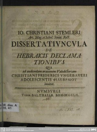 Jo. Christiani Stemleri Ar. Mag. et Schol. Senat. Rect. Dissertatiuncula De Hebraicis Declamationibus Qua ad audiendam orationem Valedictoriam Christiani Friderici Ungebaueri Adolescentis Philebraiu inuitat : [P. P. Numburgi III. id. April. A. R. G. MDCCXXXI.]