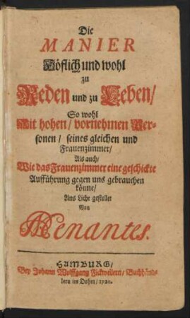 Die Manier Höflich und wohl zu Reden und zu Leben/ So wohl Mit hohen/ vornehmen Personen/ seines gleichen und Frauenzimmer/ Als auch/ Wie das Frauenzimmer eine geschickte Aufführung gegen uns gebrauchen könne
