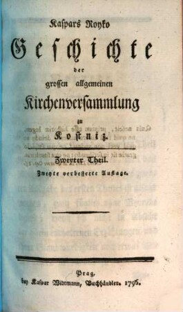 D. Kaspars Royko Prof. der Kirchengeschichte auf der uralten Universität Prag Geschichte der grossen allgemeinen Kirchenversammlung zu Kostniz. 2