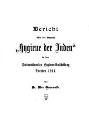 Bericht über die Gruppe "Hygiene der Juden" in der Internationalen Hygiene-Ausstellung Dresden 1911 / von Max Grunwald