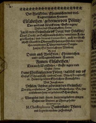 Der WolEdlen / Ehrenreichen und viel Tugendsamen Frawen Elisabethen / gebornen von Pölnitz / Des weiland WolEdlen / Gestrengen / Vesten / und Mannhafften / Herrn Jacob von Grünthals aff Voigt / und Volckstet [...] So wol Denen auch WolEdlen / Ehrenreichen und viel Tugendsamen / Frawen Annen Elisabethen [...]