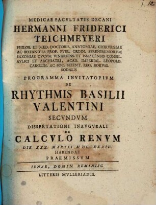 Medicae Facvltatis Decani Hermanni Friderici Teichmeyeri Hereditarii In Camsdorf Et Wenigen-Iena Phil. Et Med. Doct. Anat. Chirvrg. Et Botan. ... Programma Invitatorivm De Rhythmis Basilii Valentini ..., secundum
