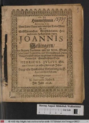 Himmelstimm Apoc. c. 14. v. 13. Vom Todes Nutzen/ und/ nützlichen Todes Mittel/ Als des ... Herrn Johannis Mellingern/ der Artzney Doctoren ... Gottesfürchtiger Sohn Henricus Iulius Sel. am 1. Ianuarii zu anfang des 1648. Jahrs ... in S. Andreae Kirch bestattet/ Einfältig fürgetragen