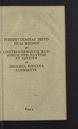 Iurisprudentiae historicae specimen sev controversiarum illustrium iuris naturae et gentium ex historia Romana conspectus.