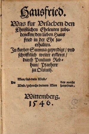Hausfried : Was für Vrsachen den Christlichen Eheleuten zubedencken, den lieben Haus fried in der Ehe zuerhalten ; In kurtzer Summa gepredigt, vnd schrifftlich weiter erkleret