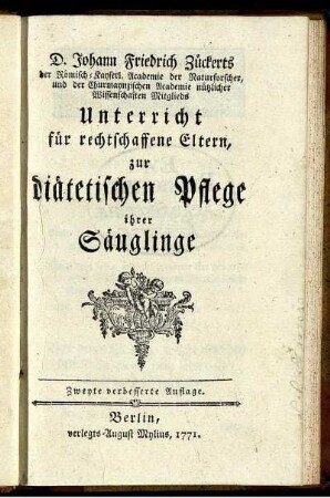 D. Johann Friedrich Zückerts der Römisch-Kayserl. Academie der Naturforscher, und der Churmaynzischen Academie nützlicher Wissenschaften Mitglieds Unterricht für rechtschaffene Eltern, zur diätetischen Pflege ihrer Säuglinge