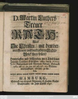 D. Martin Luthers Treuer Rath: Was Die Christen/ mit dem verworffenem und verdam[m]tem Juden-Volck thun sollen? : Hinterlassen und beschrieben im 8. Theil seiner Jehnisch-Teutschen Schrifften/ allda/ durch Donatum Richzenhain und Thomam Rebart/ Gedruckt 1562. an 92. 93. 95. 95. 96. 97. 101. Blätern/ weitläufftiger/ als hier/ zu finden