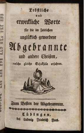 Tröstliche und erweckliche Worte für die im Zeitlichen unglüklich gewordene Abgebrannte und andere Christen, welche gleiche Schicksale erfahren : Zum Besten der Abgebrannten.