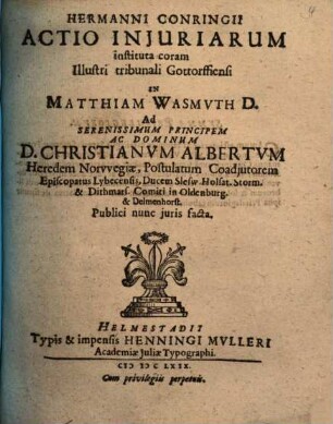 Hermanni Conringii Actio iniuriarum instituta coram illustri tribunali Gottorffiensi in Matthiam Wasmuth D. ad ... Christianum Albertum ... publici nunc iuris facta
