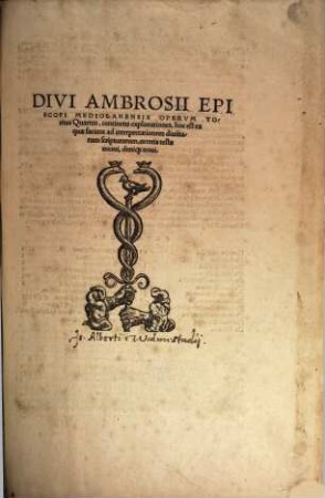 Divi Ambrosii Episcopi Mediolanensis Omnia Opera : Per eruditos uiros, ex accurata diuersorum codicum collatione emendata, Graecis quae uel aberant, uel erant corruptissima plerisq[ue] in locis feliciter restitutis, in quatuor ordines digesta ..., 4. Continens explanationes, hoc est ea quae faciunt ad interpretationem divinarum scripturarum, veteris testamenti, deniq[ue] novi