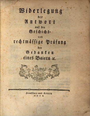 Widerlegung der Antwort auf die Geschicht- und rechtmässige Prüfung der Gedanken eines Baiern [et]c.