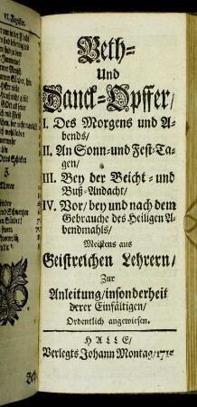 Beth- Und Danck-Opffer/ I. Des Morgens und Abends/ II. An Sonn- und Fest-Tagen/ III. Bey der Beicht- und Buß-Andacht/ IV. Vor/ bey und nach dem Gebrauche des Heiligen Abendmahls