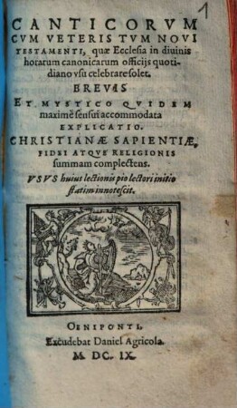Canticorum cum Veteris tum Novi Testamenti, quae ecclesia in divinis horarum canonicarum officiis quotidiano usu celebrare solet, brevis et mystico quidem maxime sensui accommodata explicatio : christianae sapientiae, fidei atque religionis summam complectens ...
