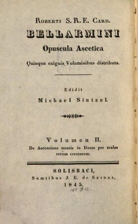 Roberti S. R. E. Card. Bellarmini Opuscula ascetica : quinque exiquis voluminibus distributa, 2. De ascensione mentis in Deum per scales rerum creatarum