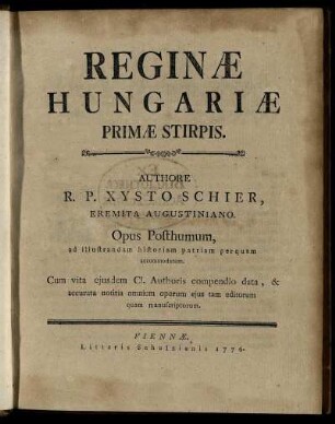 Reginae Hungariae Primae Stirpis : Opus Posthumum, ad illustrandam historiam patriam perquam accommodatum. Cum vita ejusdem Cl. Authoris ...