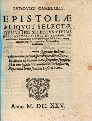 Lvdovici Camerarii Epistolae Aliqvot Selectae, Qvibvs Ipse Selectvs Civilis Belli Avctor, Altor, Et Favtor Demonstratur : Is enim inter Principes fuit, qui seditiosos excitauit, moratos impulit, pergentibus & furentibus acclamavit ; Quando Bohemi Attonitum primos sparsêre per aëra Ciues ...