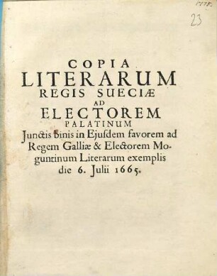 Copia Literarum Regis Sueciae ad Electorem Palatinum : [Dedimus in arce Nostra Holmensi, die 6. Iulii, Anno 1665.]