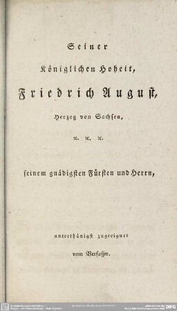 Seiner Königlichen Hoheit, Friedrich August, Herzog von Sachsen, etc. etc. etc. seinem gnädigsten Fürsten und Herrn, unterthänigst zugeeignet vom Verfasser