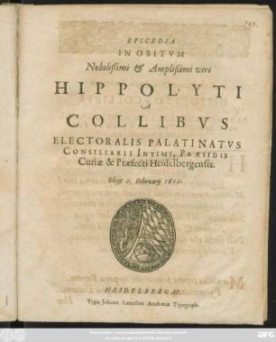 Epicedia In Obitum Nobilißimi & Amplißimi viri Hippolyti A Collibus Electoralis Palatinatus Consiliarii Intimi, Praesidis Curiae & Praefecti Heidelbergensis : Obiit 2. Februarii 1612