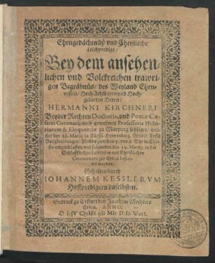 Ehrngedächtnüß und Christliche Leichpredigt/ Bey dem ansehenlichen und Volckreichen trawrigen Begräbnüs/ des ... Herrn: Hermanni Kirchneri Beyder Rechten Doctoris, und Poetae Caesarei Coronati, auch geweßnen Professoris Historiarum & Eloquentiae zu Marpurg sehliger : welcher den 26. Martii in Fürstl. Hennenberg. Wittib Ansitz Burgbreitungen ... eingeschlaffen/ und folgenden den 29. Martii, in der Schloßkirchen daselbsten ... zur Erden bestattet worden