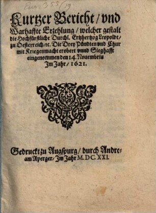 Kurtzer Bericht und warhaffte Erzehlung, welcher gestalt die hochfürstliche Durchl. Ertzhertzog Leopoldt zu Oesterreich, etc. die drey Pündten und Chur mit Kriegesmacht erobert unnd sieghafft eingenommen den 14. Novembris im Jahr 1621