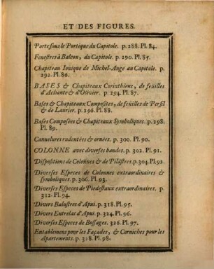 Cours D'Architecture qui comprend Les Ordres De Vignole : Avec des Commentaires, les Figures & Descriptions de ses plus beaux Bâtimens, & de ceux de Michel-Ange. Plusieurs Nouveaux Desseins, Ornemens & Préceptes concernant la Distribution, la Décoration, la Matiere & la Construction des Edifices, la Maçonnerie, la Charpenterie, la Couverture, la Serrurerie, la Menuiserie, le Jardinage, & tout ce qui regard l'Art De Bâtir ; Avec Une Ample Explication par ordre Alphabetique de tous les Termes, 1