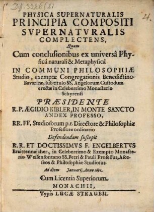 Physica Supernaturalis Principia Compositi Supernaturalis Complectens : Quam Cum conclusionibus ex universâ Physicâ naturali & Metaphysicâ In Communi Philosophiae Studio, exemptae Congregationis Benedictino-Bavaricae ... erectae in Celeberrimo Monasterio Schyrensi