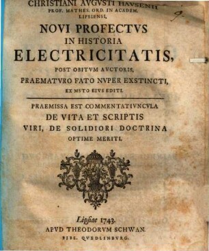 Christiani Avgvsti Havsenii Prof. Mathes. Ord. In Academ. Lipsiensi, Novi Profectvs In Historia Electricitatis : Post Obitvm Avctoris, Praematvro Fato Nvper Exstincti, Ex Msto Eivs Editi. Praemissa Est Commentativncvla De Vita Et Scriptis Viri, De Solidiori Doctrina Optime Meriti