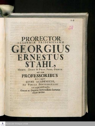 Prorector Academiæ Fridericianæ Georgius Ernestus Stahl, Medic. Doct. & Prof. Publ. Ordin. unà cum Professoribus Reliquis Cives Academicos, Ad Ferias Pentecostales rite ac pie celebrandas, Omnes ac singulos humanissime hortatur atque invitat