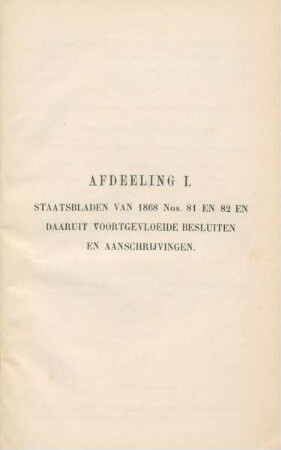 Afdeeling I. Staatsbladen van 1868 Nos. 81 en 82 en daaruit voortgevloeide besluiten en aanschrijvingen