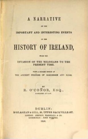 A narrative of the important and interesting events in the history of Ireland from the invasion of the Milesians to the present time : With a concise account of the ancient O'Connors of Roscommon and Sligo