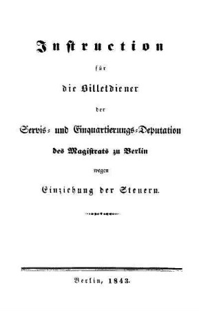 Instruction für die Billetdiener der Servis- und Einquartierungs-Deputation des Magistrats zu Berlin wegen Einziehung der Steuern