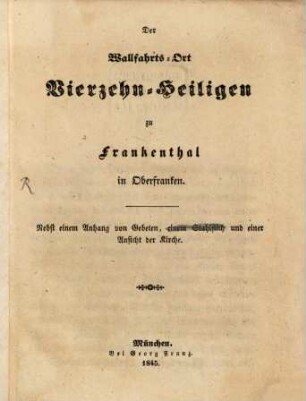 Der Wallfahrts-Ort (Vierzehn-Heiligen) zu Frankenthal in Oberfranken : Nebst einem Anhang von Gebeten ...