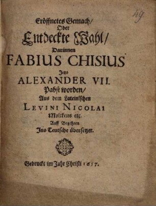 Eröffnetes Gemach, Oder Entdeckte Wahl, Darinnen Fabius Chisius Jetzto Alexander VII. Pabst worden