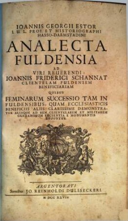 Ioannis Georgii Estor I. U. L. Prof. Et Historiographi Hasso-Darmstadini Analecta Fuldensia : Ad Viri Reuerendi Ioannis Friderici Schannat Clientelam Fuldensem Beneficiariam Quibus Feminarum Successio Tam In Fuldensibus, Quam Ecclesiasticis Beneficiis Aliis Clarissime Demonstratur Aliaque Ad Rem Clientelarem Et Militarem Germanorum Facientia E Monumentis Eruuntur