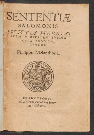 SENTENTIAE || SALOMONIS || IVXTA HEBRA=||ICAM VERITATEM SVMMA || CVRA REDDITAE,|| AVTORE || Philippo Melanthone.||