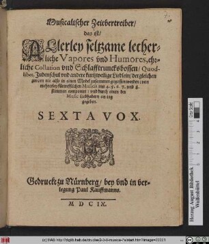 Musicalischer Zeitvertreiber/ das ist/ Allerley seltzsame lecherliche Vapores vnd Humores, ehrliche Collation vnd Schlafftrunckensbossen/ Quodlibet, Judenschul vnd andere kurtzweilige Liedlein/ dergleichen zuvorn nie also in einen Model zusammen gegossen worden