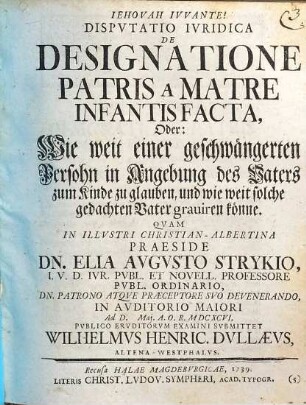 Disputatio Iuridica De Designatione Patris A Matre Infantis Facta, Oder: Wie weit einer geschwängerten Persohn in Angebung des Vaters zum Kinde zu glauben, und wie weit solche gedachten Vater graviren könne?