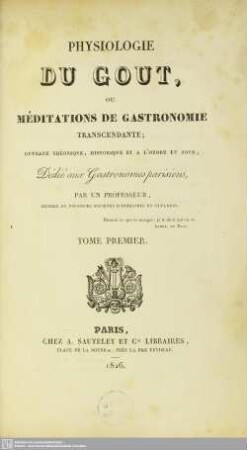 1: Physiologie du goût, ou méditations de gastronomie transcendante : ouvrage théorique, historique et a l'ordre du jour, dédié aux gastronomes parisiens