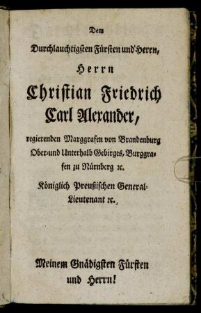 Dem Durchlauchtigsten Fürsten und Herrn, Herrn Christian Friedrich Carl Alexander, regierenden Marggrafen von Brandenburg Ober- und Unterhalb Gebirges, Burggrafen zu Nürnberg [...]