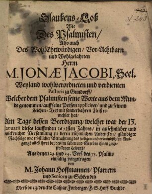 Glaubens-Lob Wie Des Psalmisten, Also auch Des WohlEhrwürdigen, Vor-Achtbarn und Wohlgelahrten Herrn M. Jonae Jacobi, Seel. Weyland wohlverordneten und verdienten Pastoris zu Gundorff ...