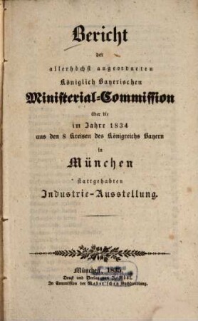 Bericht der allerhöchst angeordneten Königlich Bayerischen Ministerial-Commission über die im Jahre 1834 aus den 8 Kreisen des Königreichs Bayern in München stattgehabten Industrie-Ausstellung