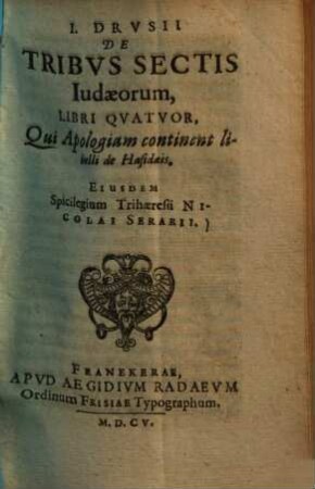 I. Drusii de tribus sectis Iudaeorum : libri quatuor, qui apologiam continent libelli de Hasidadaeis