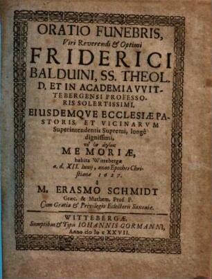 Oratio Funebris, Viri Reverendi et Optimi Friderici Balduini, SS. Theol. D. Et In Academia VVittebergensi Professoris Solertissimi ... Memoriae