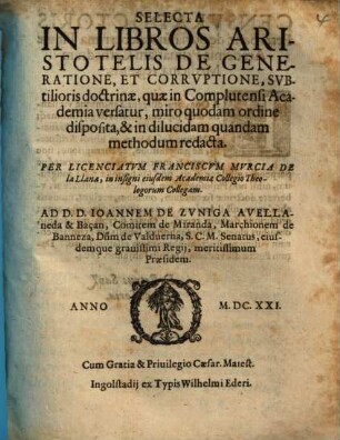 Selecta In Libros Aristotelis De Generatione, Et Corruptione : Subtilioris Doctrinae, quae in Complutensi Academia versatur, miro quodam ordine disposita ...