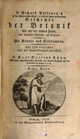 D. Richard Pulteney's, d. kön. Ges. zu London Mitgl., u. ausübend. Arztes zu Blandfort. Geschichte der Botanik : bis auf die neuern Zeiten, mit besondrer Rücksicht auf England. Für Kenner und Dilettanten