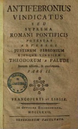 Antifebronius vindicatus, seu suprema Romani pontificis potestas adversus Justinum Febronium eiusque vindicem Theodorum a Palude iterum adserta et confirmata. 2