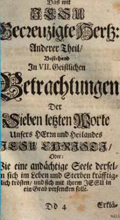 Das mit Jesu Gekreutzigte Hertz, oder andächtige Betrachtungen, deß bittern Leidens & Sterbens ... Jesu Chrsiti, wie auch der sieben letzten Wort am Kreutz : samt angefügter Kreutz-Presse der glaubigen Seelen ..., 2