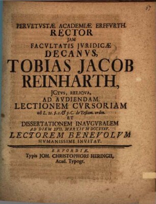 Pervetustae academiae Erffurth. rector iam facultatis iuridicae decanus, Tobias Jacob Reinharth ... ad audiendam lectionem cursoriam ... et dissertationem inauguralem ad diem XVII. Martii MDCCXXXV lectorem benevolum humanissime invitat : [ex testamentorum materia praefatus]