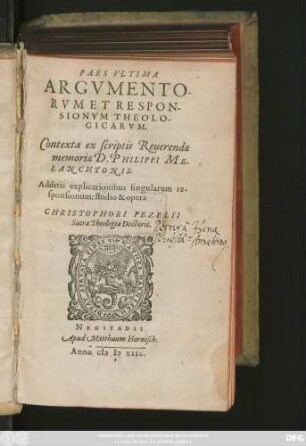 PARS VLTIMA || ARGVMENTO-||RVM ET RESPON-||SIONVM THEOLO-||GICARVM.|| Contexta ex scriptis Reuerendae || memoriae D. PHILIPPI ME-||LANCHTONIS.|| Additis explicationibus singularum re-||sponsionum: studio & opera || CHRISTOPHORI PEZELII || Sacrae Theologiae Doctoris.||